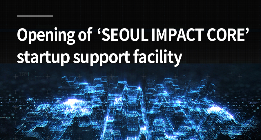 Opening of 「SEOUL IMPACT CORE」 startup support facility