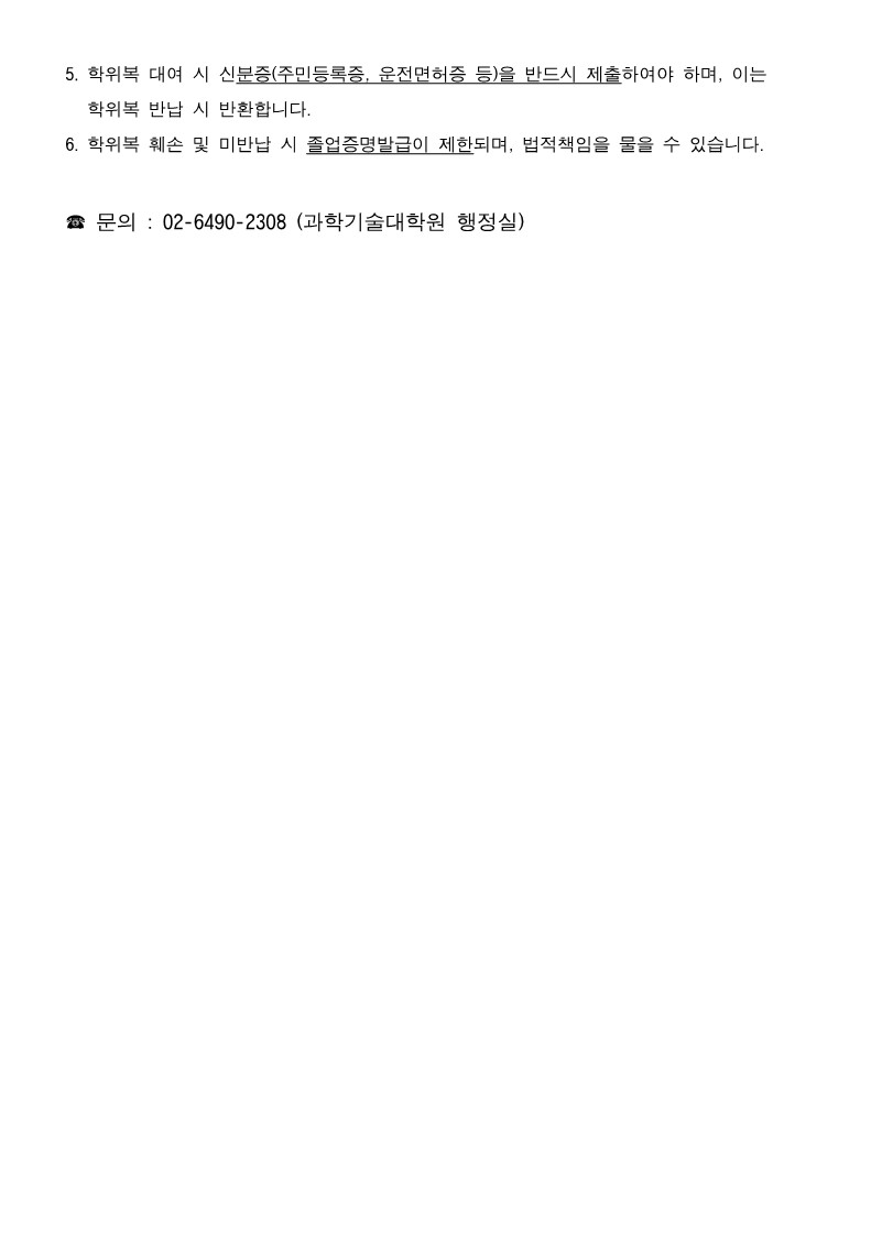5 학위복 대여 시 신분증주민등록증 운전면허증 등을 반드시 제출하여야 하며 이는 학위복 반납 시 반환합니다<br />6 학위복 훼손 및 미반납 시 졸업증명발급이 제한되며 법적책임을 물을 수 있습니다
