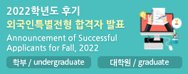 2022학년도 후기 외국인특별전형 합격자 발표
Announcement of Successful Applicants for Fall, 2022
학부 undergraduate 대학원 graduate