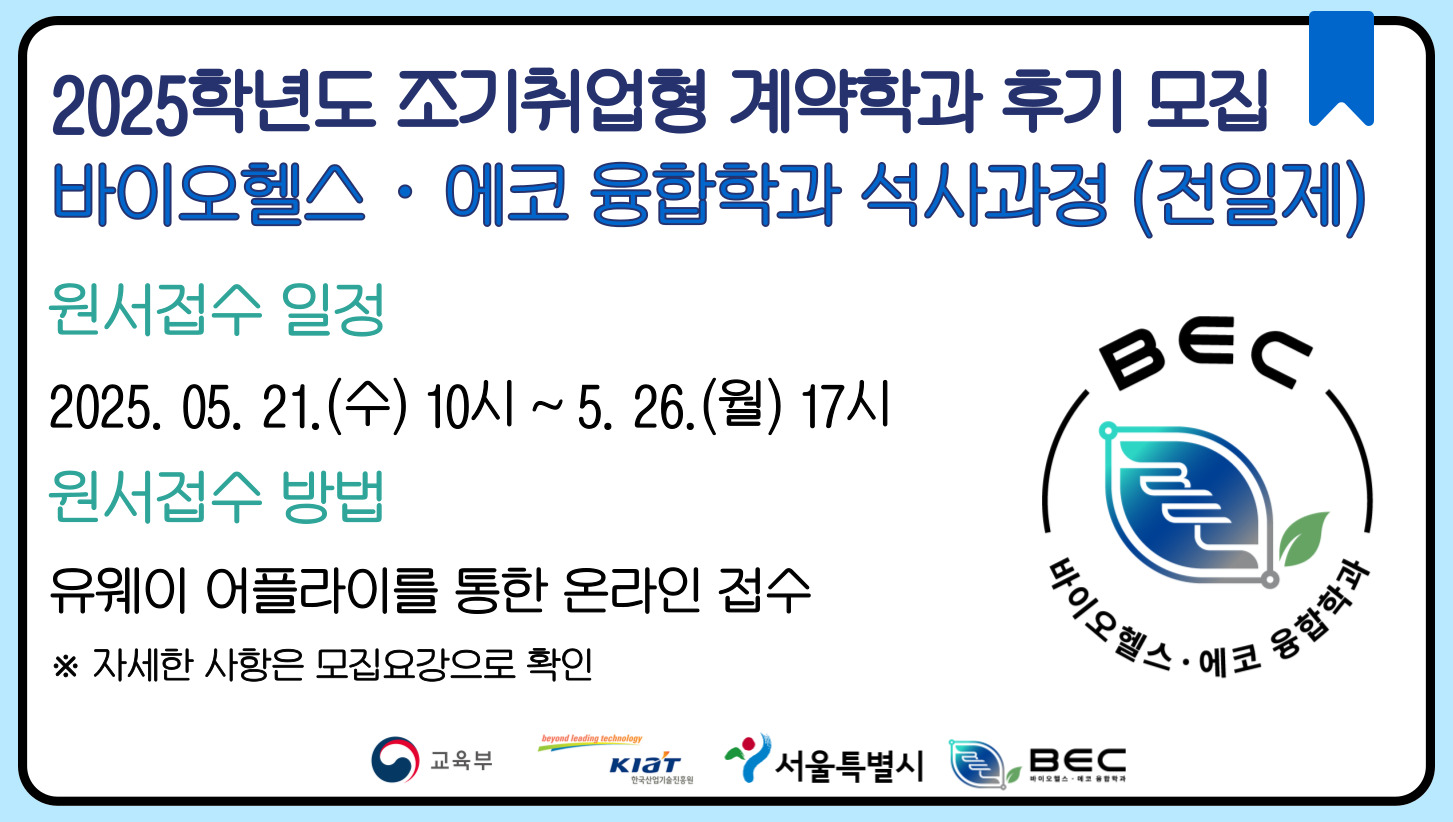 2025학년도 조기취업형 계약학과 후기 모집 바이오헬스 · 에코 융합학과 석사과정(전일제)
원서접수 일정
2025. 05. 21.(수) 10시 ~ 5. 26(월) 17시
원서접수 방법
유웨이 어플라이를 통한 온라인 접수
자세한 사항은 모집요강으로 확인