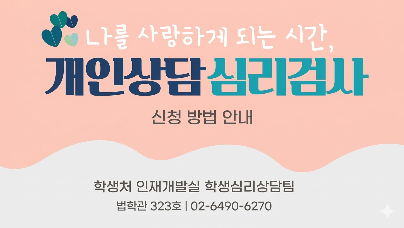 나를 사랑하게되는 시간, 
개인상담 심리검사
신청 방법 안내
학생처 인재개발실 학생심리상담팀
법학관 322호 | 02-6490-6270