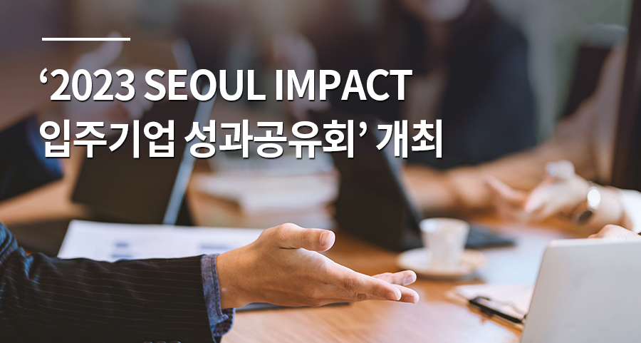 ‘2023 SEOUL IMPACT 입주기업 성과공유회’ 개최