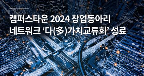 캠퍼스타운 2024 창업동아리 네트워크 ‘다(多)가치교류회’ 성료